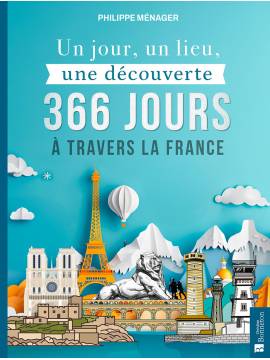 UN JOUR, UN LIEU, UNE DECOUVERTE 366 JOURS A TRAVERS LA FRANCE