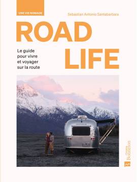 ROAD LIFE - UNE VIE NOMADE - GUIDE POUR VIVRE ET VOYAGER SUR LA ROUTE