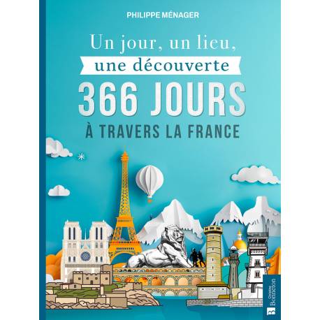 UN JOUR, UN LIEU, UNE DECOUVERTE 366 JOURS A TRAVERS LA FRANCE