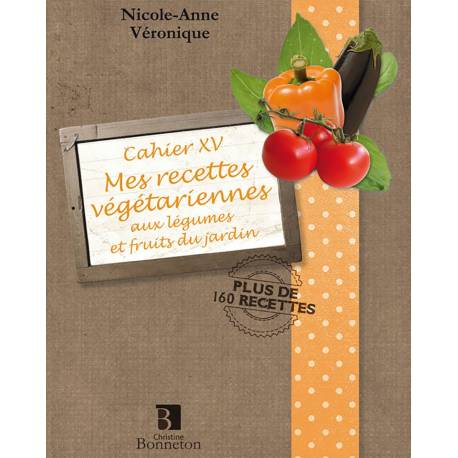 CAH.XV MES RECETTES  VEGETARIENNES LEGUMES ET FRUITS DU JARDIN