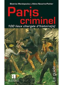 PARIS CRIMINEL 100 LIEUX CHARGES D'HISTOIRE(S)