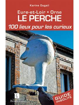 LE PERCHE 100 LIEUX POUR LES CURIEUX