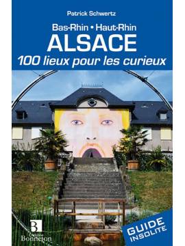 ALSACE 100 LIEUX POUR LES CURIEUX