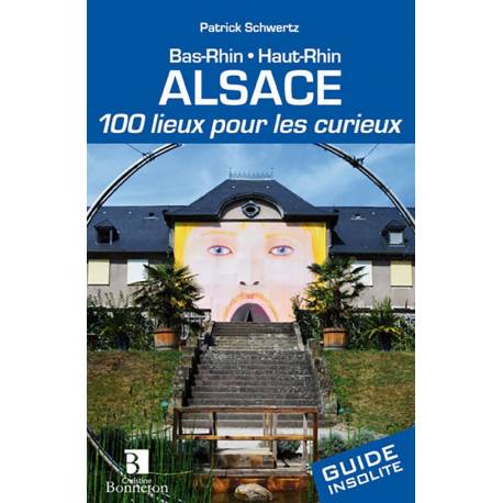ALSACE 100 LIEUX POUR LES CURIEUX