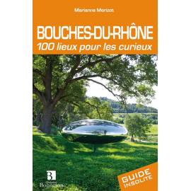 BOUCHES-DU-RHONE 100 LIEUX POUR LES CURIEUX