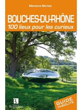 BOUCHES-DU-RHONE 100 LIEUX POUR LES CURIEUX