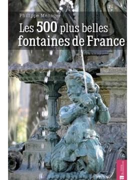 LES 500 PLUS BELLES FONTAINES DE FRANCE