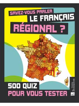 SAVEZ-VOUS PARLER LE FRANCAIS REGIONAL? 500 QUIZ POUR VOUS TESTER