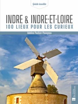 INDRE ET INDRE-ET-LOIRE 100 LIEUX POUR LES CURIEUX