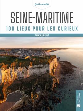 SEINE-MARITIME 100 LIEUX POUR LES CURIEUX
