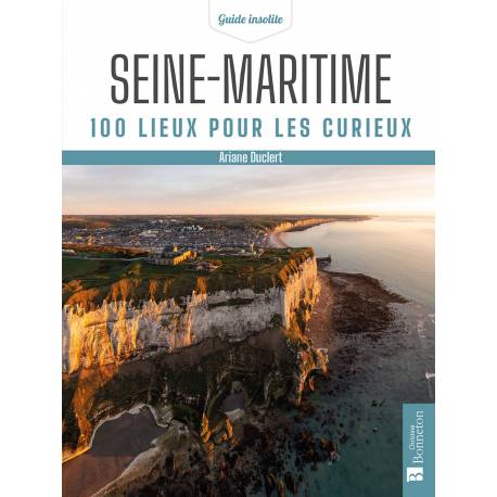 SEINE-MARITIME 100 LIEUX POUR LES CURIEUX