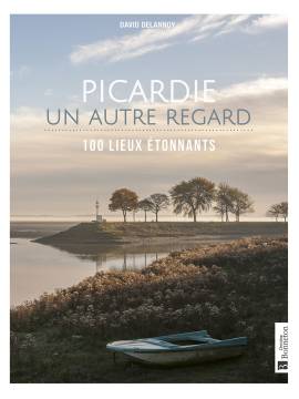 PICARDIE, UN AUTRE REGARD 100 LIEUX ETONNANTS