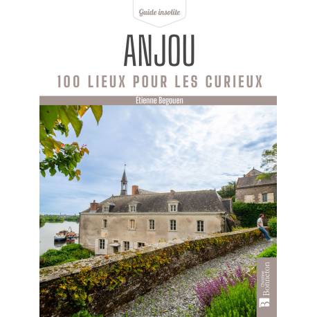 ANJOU (MAINE-ET-LOIRE) 100 LIEUX POUR LES CURIEUX